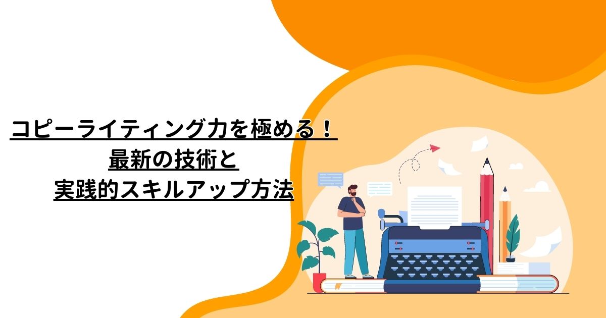 コピーライティング力を極める！最新の技術と実践的スキルアップ方法